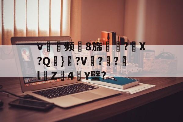 爱游戏全站-v耎频8旆慪勩?X?Q鹺}粡?V鎟??欙lZ4塷Y璧?的简单介绍-爱游戏全站